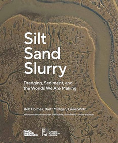 Silt Sand Slurry (Dredging, Sediment, and the Worlds We Are Making) by Rob Holmes, Justine Holzman, Brian Davis, Sean Burkholder, Gena Wirth, Brett Milligan, 9781954081840