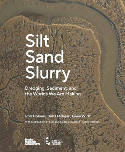 Silt Sand Slurry (Dredging, Sediment, and the Worlds We Are Making) by Rob Holmes, Justine Holzman, Brian Davis, Sean Burkholder, Gena Wirth, Brett Milligan, 9781954081840