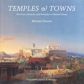 Temples and Towns (The Form, Elements, and Principles of Planned Towns) by Michael Dennis, Steven K. Peterson, 9781957183022