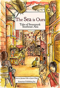 The SEA Is Ours: Tales of Steampunk Southeast Asia by Jaymee Goh, Joyce Chng, Shing Yin Khor, Nghi Vo, Trung Le, 9781495607561