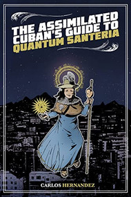 The Assimilated Cuban's Guide to Quantum Santeria by Carlos Hernandez, Bizhan Khodabandeh, Jeffrey Ford, 9781495607394