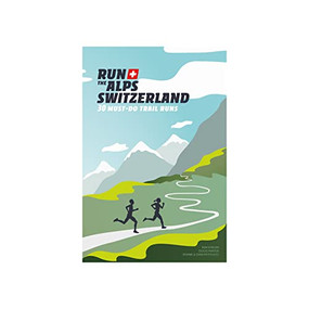 Run The Alps Switzerland (30 Must-Do Trail Runs) by Doug Mayer, Kim Strom, Janine Patitucci, Dan Patitucci, 9782940481477