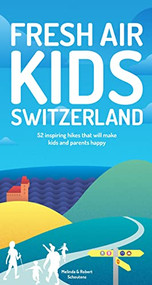 Fresh Air Kids Switzerland (52 Inspiring Hikes That Will Make Kids and Parents Happy) by Melinda Schoutens, Robert Schoutens, 9782940481620