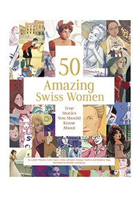 50 Amazing Swiss Women (True Stories You Should Know About) by Laurie Theurer, Catherine Hayoz, Anita Lehmann, Barbara Nigg, Alnaaze Nathoo, Mireille Lachausse, 9783038691044