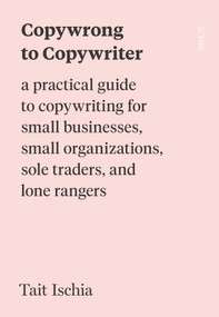 Copywrong to Copywriter (A Practical Guide to Copywriting for Small Businesses, Small Organizations, Sole Traders, and Lone Rangers) by Tait Ischia, Jacob Zinman-Jeanes, 9781957363301