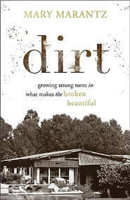 Dirt (Growing Strong Roots in What Makes the Broken Beautiful) by Mary Marantz, 9780800739850