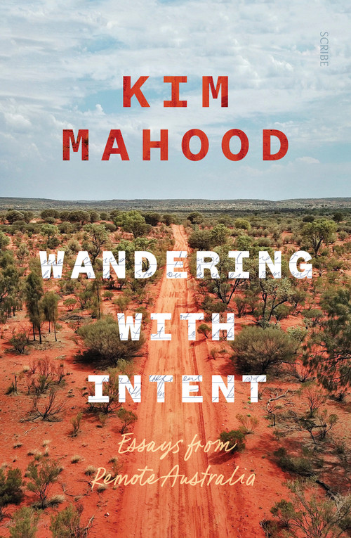 Wandering with Intent (Essays From Remote Australia) by Kim Mahood, 9781957363288