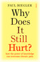 Why Does It Still Hurt? (How the Power of Knowledge Can Overcome Chronic Pain) by Paul Biegler, 9781957363271