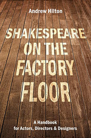 Shakespeare on the Factory Floor (A Handbook for Actors, Directors and Designers) by Andrew Hilton, 9781848428935