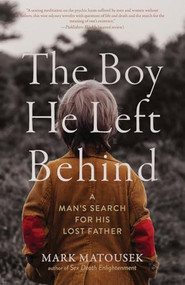 The Boy He Left Behind (A Man's Search for His Lost Father) by Mark Matousek, 9781958972045