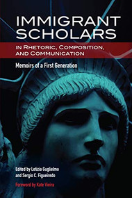 Immigrant Scholars in Rhetoric, Composition, and Communication (Memoirs of a First Generation) by Letizia Guglielmo, Sergio C. Figueiredo, 9780814117392
