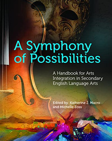 A Symphony of Possibilities (A Handbook for Arts Integration in Secondary English Language Arts) by Katherine J. Macro, Michelle Zoss, 9780814149713