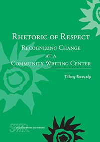 Rhetoric of Respect (Recognizing Change at a Community Writing Center) by Tiffany Rousculp, 9780814141472