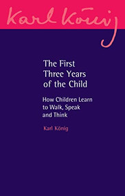 The First Three Years of the Child (How Children Learn to Walk, Speak and Think) by Karl Konig, Carlo Pietzner, Jan Goeschel, 9781782508472