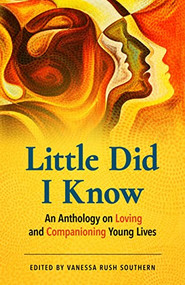 Little Did I Know (An Anthology on Loving and Companioning Young Lives) by Vanessa Rush Southern, 9781558968868