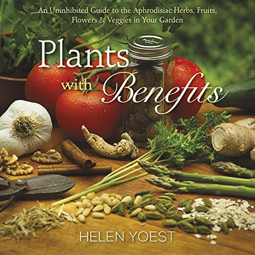 Plants With Benefits (An Uninhibited Guide to the Aphrodisiac Herbs, Fruits, Flowers & Veggies in Your Garden) by Helen Yoest, 9780989268806