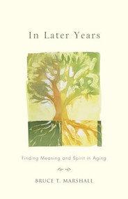In Later Years (Finding Meaning and Spirit in Aging) by Bruce T. Marshall, 9781558968172