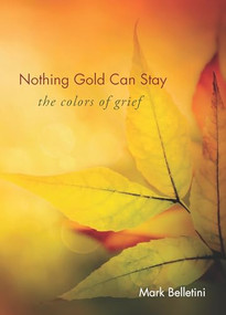 Nothing Gold Can Stay (The Colors of Grief) by Mark Belletini, 9781558967472