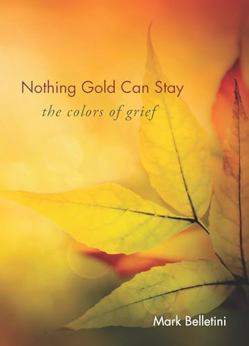 Nothing Gold Can Stay (The Colors of Grief) by Mark Belletini, 9781558967472