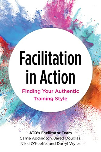 Facilitation in Action (Finding Your Authentic Training Style) by Carrie Addington, Jared Douglas, Nikki O'Keeffe, Darryl Wyles, 9781953946362