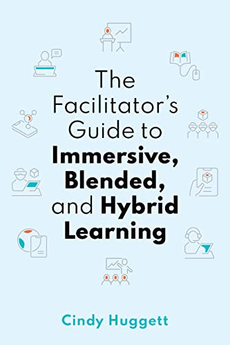 The Facilitator's Guide to Immersive, Blended, and Hybrid Learning ( ) by Cindy Huggett, 9781950496693