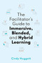 The Facilitator's Guide to Immersive, Blended, and Hybrid Learning ( ) by Cindy Huggett, 9781950496693