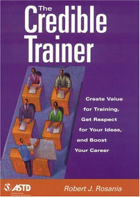 The Credible Trainer (Create Value for Training, Get Respect for Your Ideas, and Boost Your Career) by Robert J. Rosania, 9781562861452