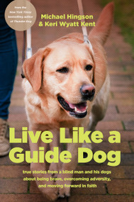 Live like a Guide Dog (True Stories from a Blind Man and His Dogs about Being Brave, Overcoming Adversity, and Moving Forward in Faith) by Michael Hingson, Keri Wyatt Kent, 9781496476555