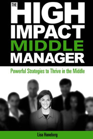 The High-Impact Middle Manager (Powerful Strategies to Thrive in the Middle) by Lisa Haneberg, 9781562866976