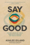 Say Good (Speaking across Hot Topics, Complex Relationships, and Tense Situations) by Ashlee Eiland, Sam Acho, 9781641587006