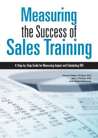 Measuring the Success of Sales Training (A Step-by-Step Guide for Measuring Impact and Calculating ROI) by Patricia Pulliam Phillips, Jack J. Phillips, Rachel Robinson, 9781562868598