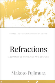 Refractions (A Journey of Faith, Art, and Culture 15th Anniversary Edition) by Makoto Fujimura, 9781641587099