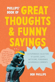 Phillips' Book of Great Thoughts and Funny Sayings (A Stupendous Collection of Quotes, Quips, Witticisms, Ponderings, and Humorous Comments) by Bob Phillips, 9781496488459