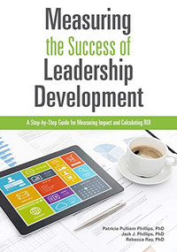Measuring the Success of Leadership Development (A Step-by-Step Guide for Measuring Impact and Calculating ROI) by Patricia Pulliam Phillips, Jack J. Phillips, Rebecca Ray, 9781562869427
