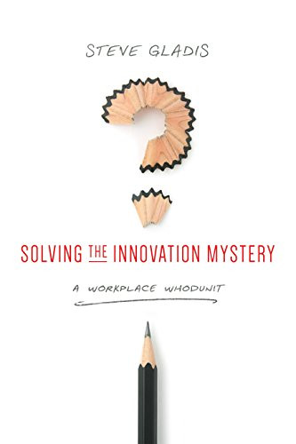 Solving the Innovation Mystery (A Workplace Whodunit) by Steve Gladis, 9781607280071