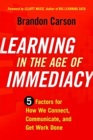 Learning in the Age of Immediacy (5 Factors for How We Connect, Communicate, and Get Work Done) by Brandon Carson, 9781562867690