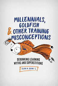 Millennials, Goldfish & Other Training Misconceptions (Debunking Learning Myths and Superstitions) by Clark N. Quinn, 9781947308374