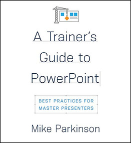 A Trainer's Guide to PowerPoint (Best Practices for Master Presenters) by Mike Parkinson, 9781947308527