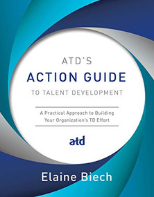 ATD's Action Guide to Talent Development (A Practical Approach to Building Your Organization's TD Effort) by Elaine Biech, 9781949036220