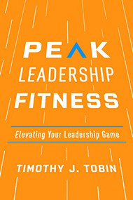 Peak Leadership Fitness (Elevating Your Leadership Game) by Timothy J. Tobin, 9781947308763