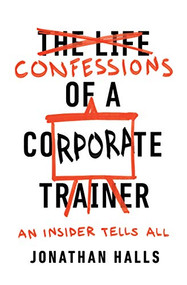 Confessions of a Corporate Trainer (An Insider Tells All) by Jonathan Halls, 9781947308923