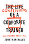 Confessions of a Corporate Trainer (An Insider Tells All) by Jonathan Halls, 9781947308923