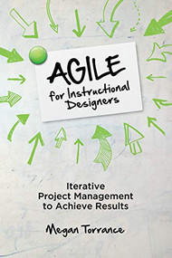 Agile for Instructional Designers (Iterative Project Management to Achieve Results) by Megan Torrance, 9781949036503