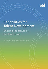 Capabilities for Talent Development (Shaping the Future of the Profession) by Pat Galagan, Morgean Hirt, Courtney Vital, 9781947308893