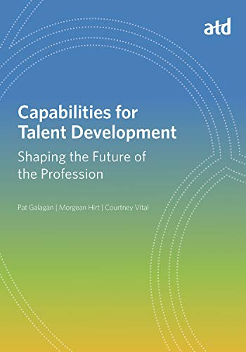 Capabilities for Talent Development (Shaping the Future of the Profession) by Pat Galagan, Morgean Hirt, Courtney Vital, 9781947308893