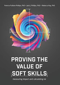 Proving the Value of Soft Skills (Measuring Impact and Calculating ROI) by Patricia Pulliam Phillips, Jack J. Phillips, Rebecca Ray, 9781950496631