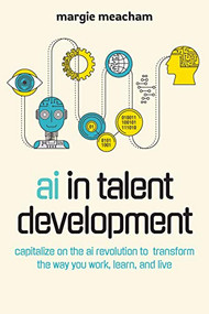 AI in Talent Development (Capitalize on the AI Revolution to Transform the Way You Work, Learn, and Live) by Margie Meacham, 9781950496310