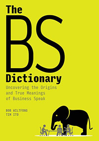 The BS Dictionary (Uncovering the Origins and True Meanings of Business Speak) by Bob Wiltfong, Tim Ito, 9781950496167