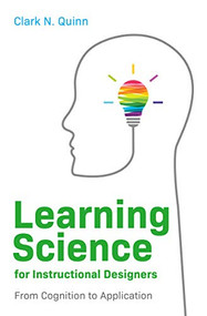 Learning Science for Instructional Designers (From Cognition to Application) by Clark N. Quinn, 9781952157455
