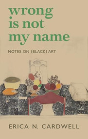 Wrong Is Not My Name (Notes on (Black) Art) by Erica N. Cardwell, 9781558613812
